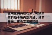 全明星赛赛程吃紧，帕纳辛奈科斯今晚内部沟通，细节曝光，更衣室氛围转暖的简单介绍